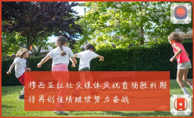 穆西亚拉社交媒体庆祝首场胜利期待再创佳绩继续努力奋战