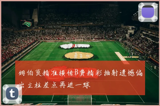 姆伯莫精准横传B费精彩抽射遗憾偏出立柱差点再进一球