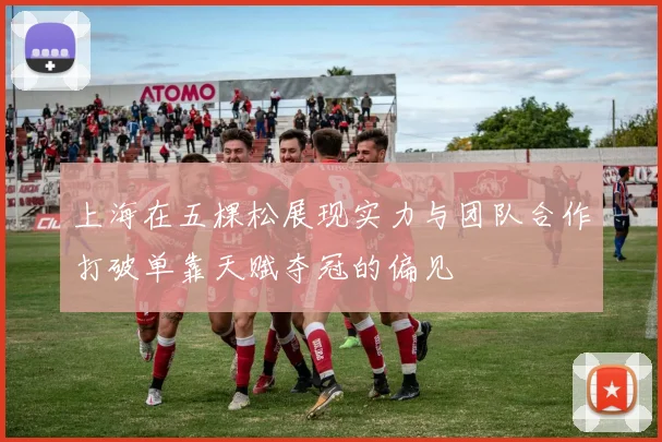 上海在五棵松展现实力与团队合作打破单靠天赋夺冠的偏见