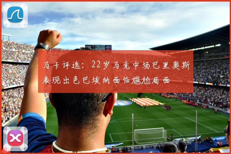 马卡评选：22岁马竞中场巴里奥斯表现出色巴埃纳面临尴尬局面