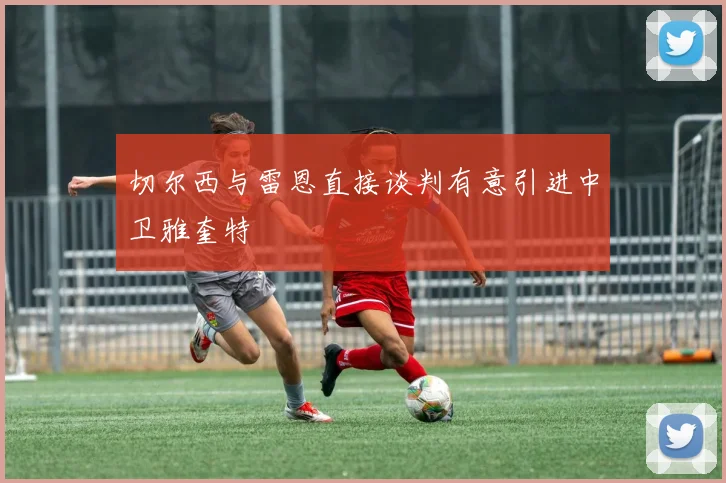 切尔西与雷恩直接谈判有意引进中卫雅奎特