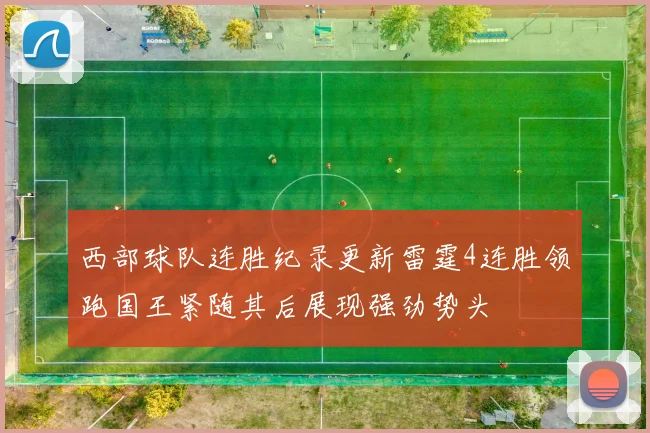 西部球队连胜纪录更新雷霆4连胜领跑国王紧随其后展现强劲势头