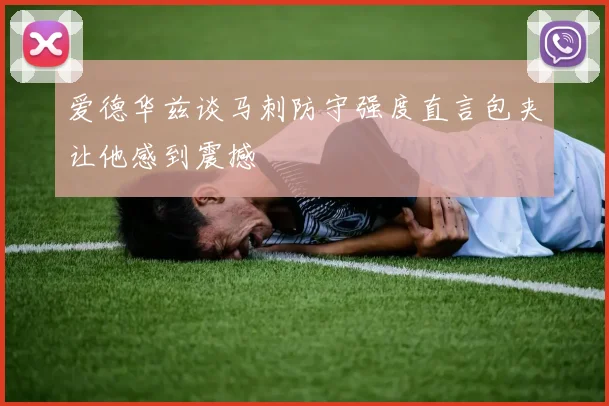 爱德华兹谈马刺防守强度直言包夹让他感到震撼