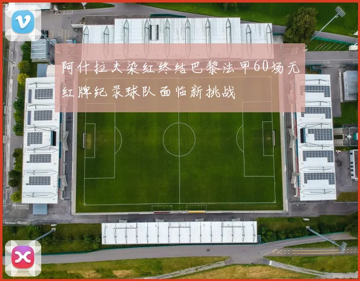 阿什拉夫染红终结巴黎法甲60场无红牌纪录球队面临新挑战