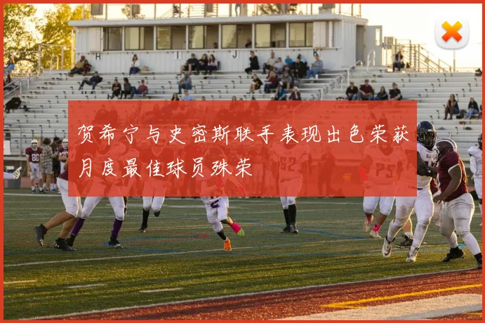贺希宁与史密斯联手表现出色荣获月度最佳球员殊荣