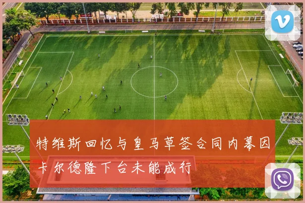 特维斯回忆与皇马草签合同内幕因卡尔德隆下台未能成行