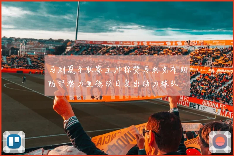 马刺夏季联赛主帅称赞马利克布朗防守潜力里德明日复出助力球队