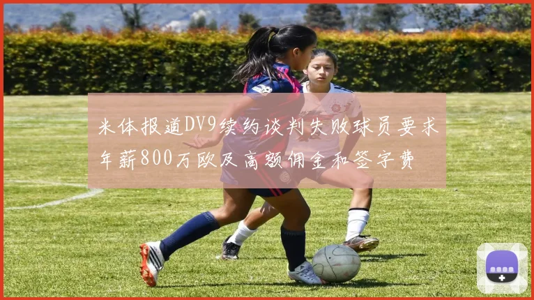 米体报道DV9续约谈判失败球员要求年薪800万欧及高额佣金和签字费