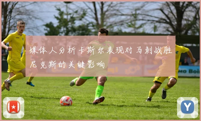 媒体人分析卡斯尔表现对马刺战胜尼克斯的关键影响